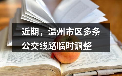 近期，温州市区多条公交线路临时调整