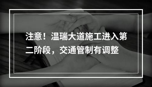 注意！温瑞大道施工进入第二阶段，交通管制有调整