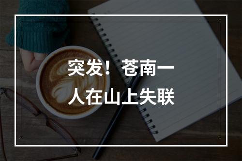 突发！苍南一人在山上失联