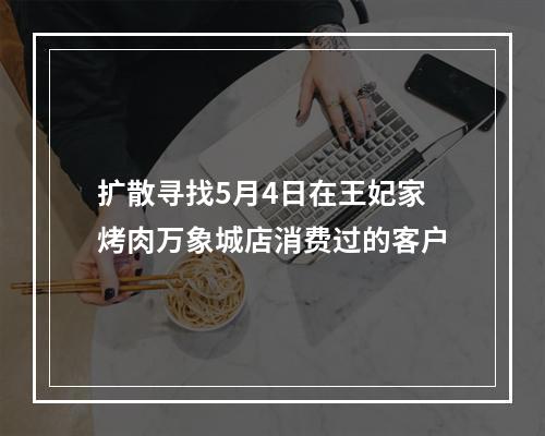 扩散寻找5月4日在王妃家烤肉万象城店消费过的客户