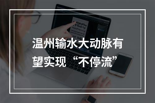 温州输水大动脉有望实现“不停流”