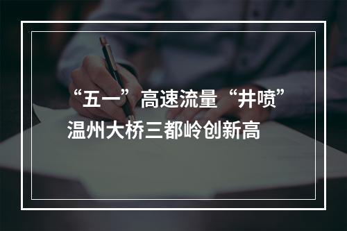 “五一”高速流量“井喷” 温州大桥三都岭创新高