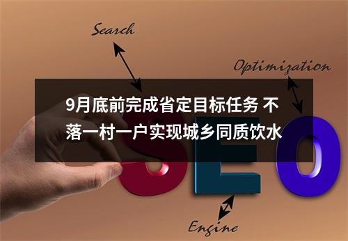 9月底前完成省定目标任务 不落一村一户实现城乡同质饮水