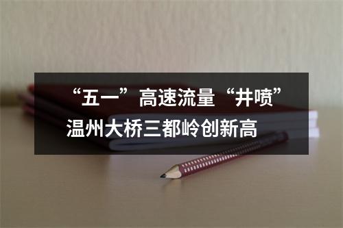 “五一”高速流量“井喷” 温州大桥三都岭创新高