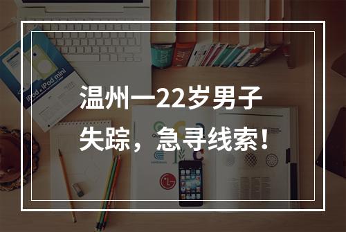 温州一22岁男子失踪，急寻线索！