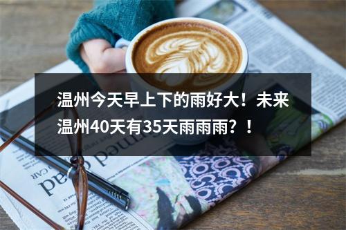 温州今天早上下的雨好大！未来温州40天有35天雨雨雨？！