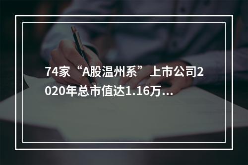 74家“A股温州系”上市公司2020年总市值达1.16万亿元 正泰电器成去年“吸金王”
