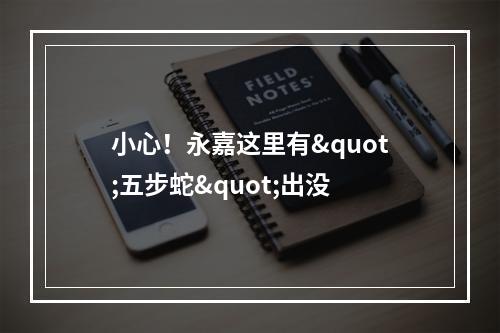小心！永嘉这里有"五步蛇"出没
