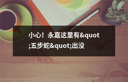 小心！永嘉这里有"五步蛇"出没