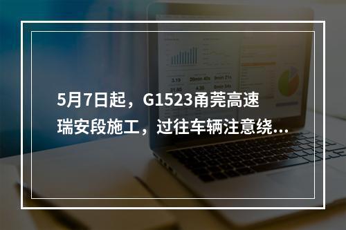 5月7日起，G1523甬莞高速瑞安段施工，过往车辆注意绕行！独生子女父母社保有优惠吗？