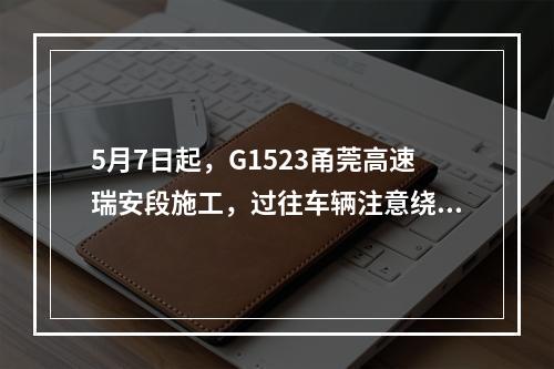 5月7日起，G1523甬莞高速瑞安段施工，过往车辆注意绕行！独生子女父母社保有优惠吗？