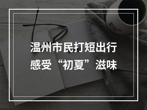 温州市民打短出行感受“初夏”滋味