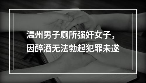 温州男子厕所强奸女子，因醉酒无法勃起犯罪未遂