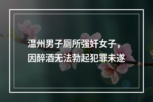 温州男子厕所强奸女子，因醉酒无法勃起犯罪未遂