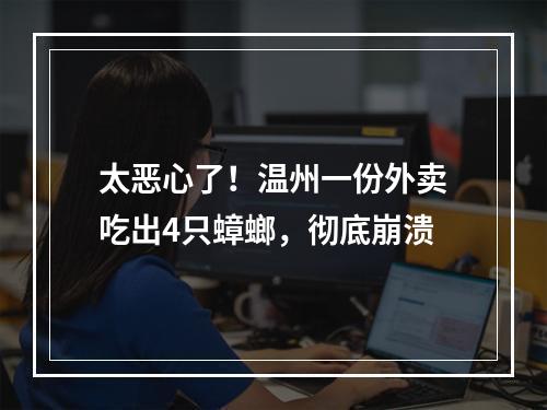 太恶心了！温州一份外卖吃出4只蟑螂，彻底崩溃