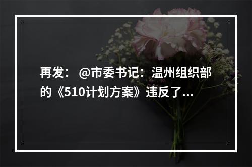 再发： @市委书记：温州组织部的《510计划方案》违反了《优化营商环境条例》