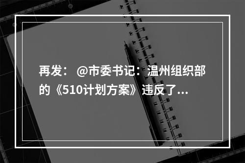 再发： @市委书记：温州组织部的《510计划方案》违反了《优化营商环境条例》