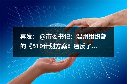 再发： @市委书记：温州组织部的《510计划方案》违反了《优化营商环境条例》