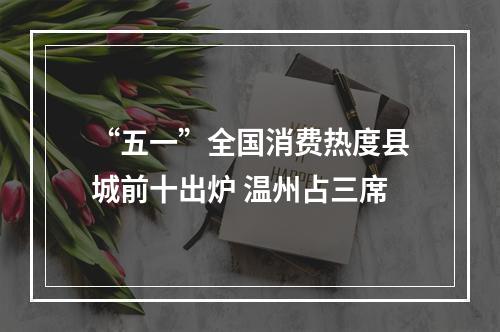 “五一”全国消费热度县城前十出炉 温州占三席