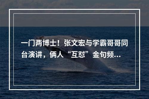 一门两博士！张文宏与学霸哥哥同台演讲，俩人“互怼”金句频出