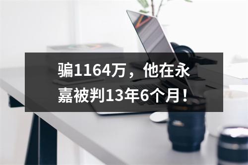 骗1164万，他在永嘉被判13年6个月！