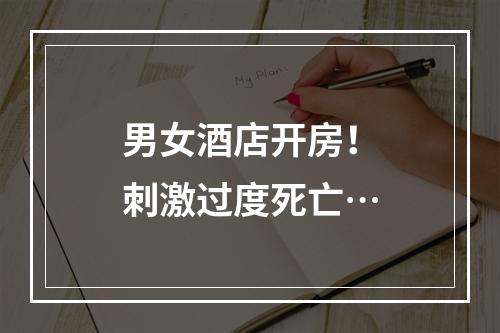 男女酒店开房！刺激过度死亡…