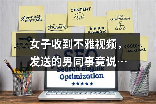 女子收到不雅视频，发送的男同事竟说…