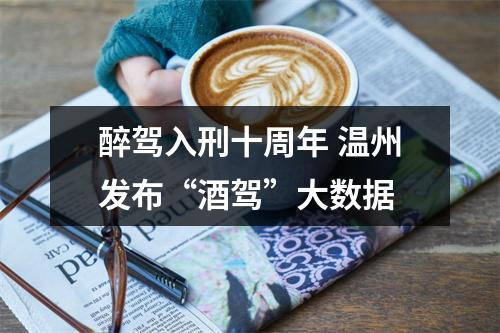 醉驾入刑十周年 温州发布“酒驾”大数据