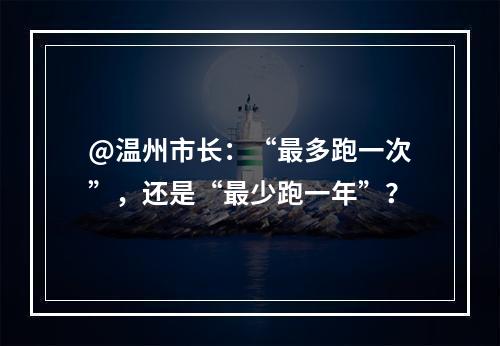 @温州市长：“最多跑一次”，还是“最少跑一年”？