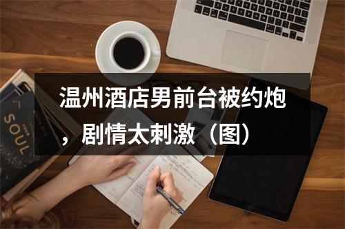 温州酒店男前台被约炮，剧情太刺激（图）