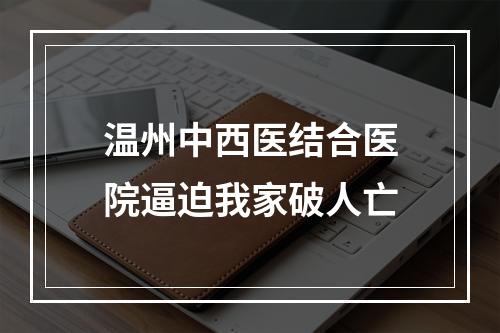 温州中西医结合医院逼迫我家破人亡