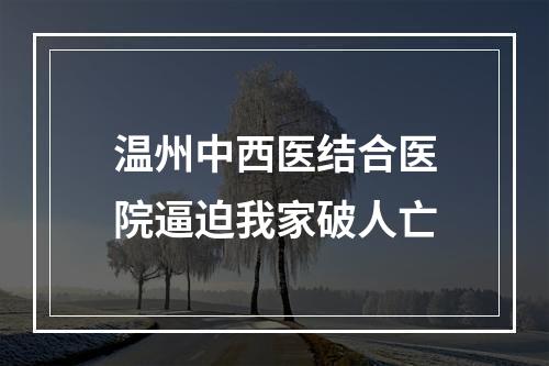 温州中西医结合医院逼迫我家破人亡