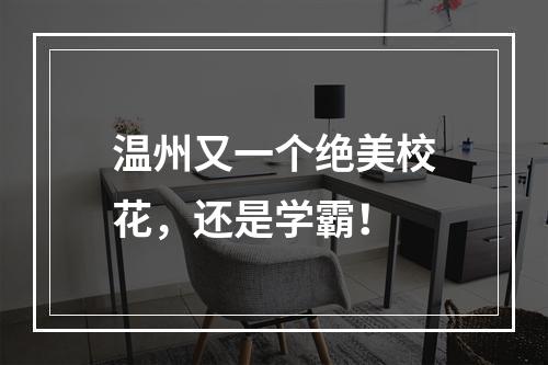 温州又一个绝美校花，还是学霸！