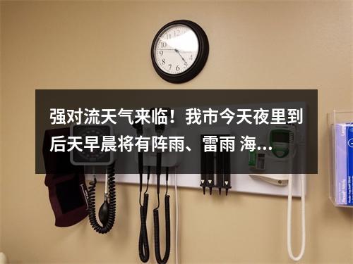 强对流天气来临！我市今天夜里到后天早晨将有阵雨、雷雨 海上有大风