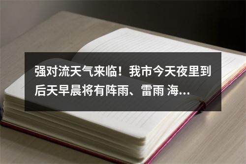 强对流天气来临！我市今天夜里到后天早晨将有阵雨、雷雨 海上有大风