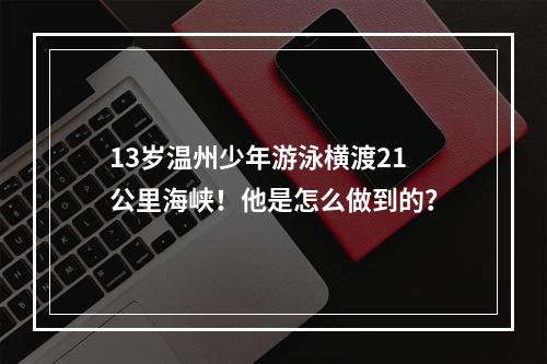 13岁温州少年游泳横渡21公里海峡！他是怎么做到的？