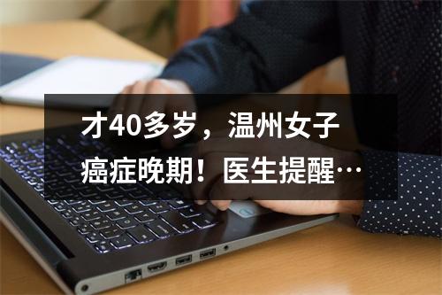 才40多岁，温州女子癌症晚期！医生提醒…
