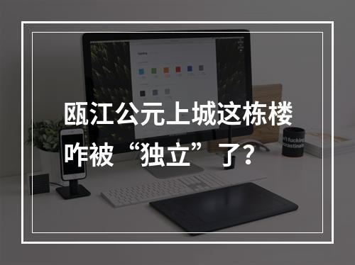 瓯江公元上城这栋楼咋被“独立”了？