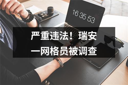 严重违法！瑞安一网格员被调查