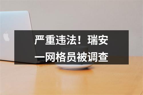 严重违法！瑞安一网格员被调查