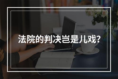 法院的判决岂是儿戏？