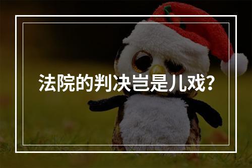 法院的判决岂是儿戏？