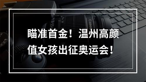 瞄准首金！温州高颜值女孩出征奥运会！