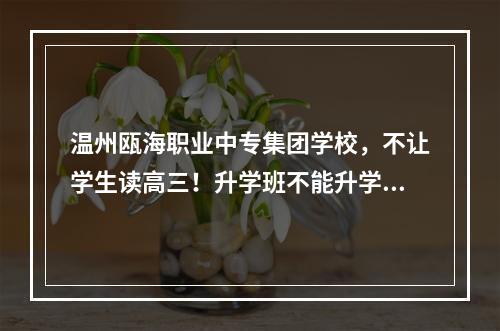 温州瓯海职业中专集团学校，不让学生读高三！升学班不能升学！骗子骗子学校