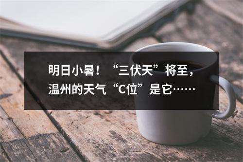 明日小暑！“三伏天”将至，温州的天气“C位”是它……