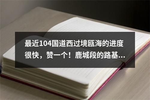最近104国道西过境瓯海的进度很快，赞一个！鹿城段的路基好像都没变化