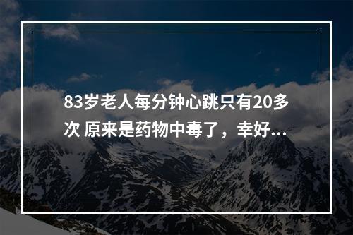 83岁老人每分钟心跳只有20多次 原来是药物中毒了，幸好病人刚好去医院复诊