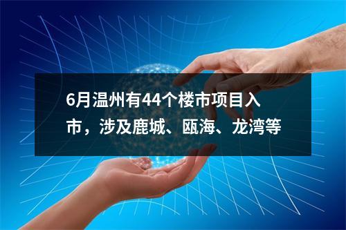 6月温州有44个楼市项目入市，涉及鹿城、瓯海、龙湾等