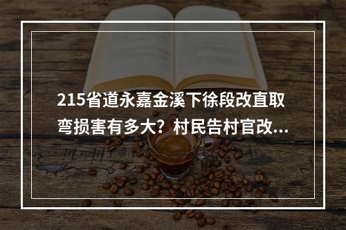 215省道永嘉金溪下徐段改直取弯损害有多大？村民告村官改道避开自家门口