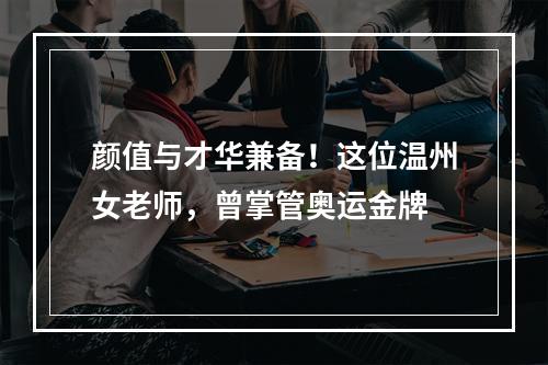 颜值与才华兼备！这位温州女老师，曾掌管奥运金牌